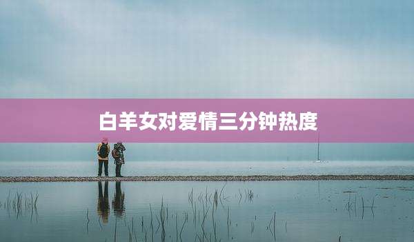 白羊女对爱情三分钟热度