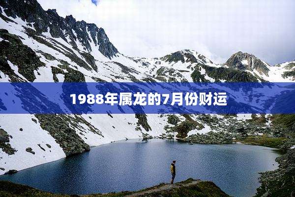 1988年属龙的7月份财运