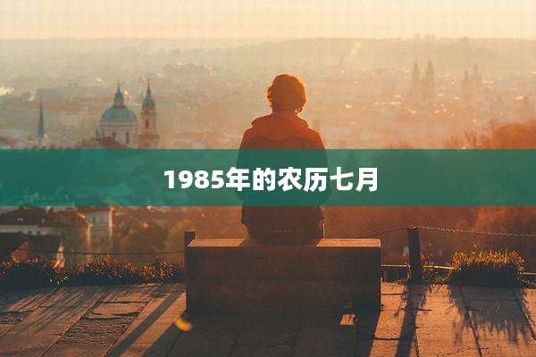 1985年的农历七月
