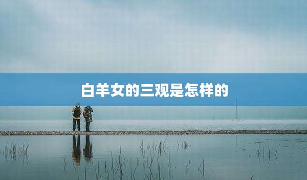 白羊女的三观是怎样的