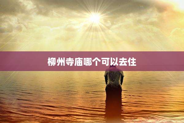 柳州寺庙哪个可以去住