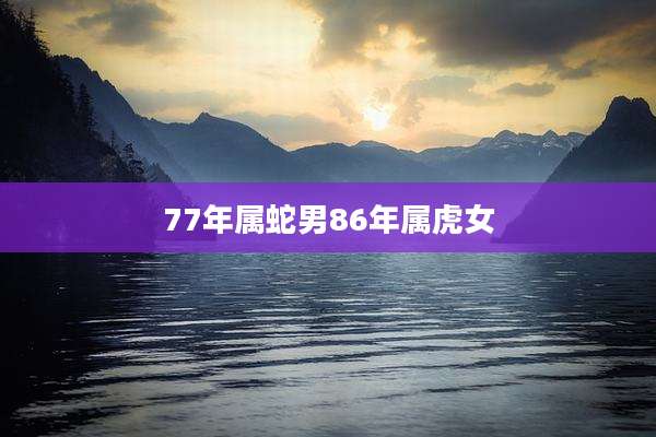 77年属蛇男86年属虎女