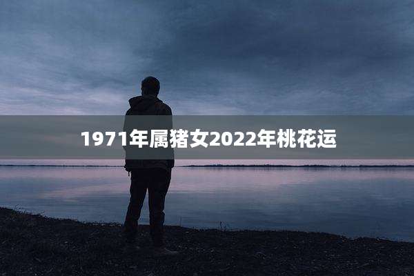 1971年属猪女2022年桃花运