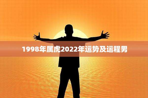 1998年属虎2022年运势及运程男