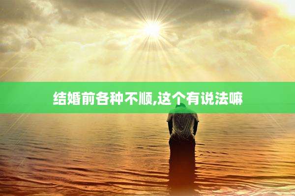 结婚前各种不顺,这个有说法嘛