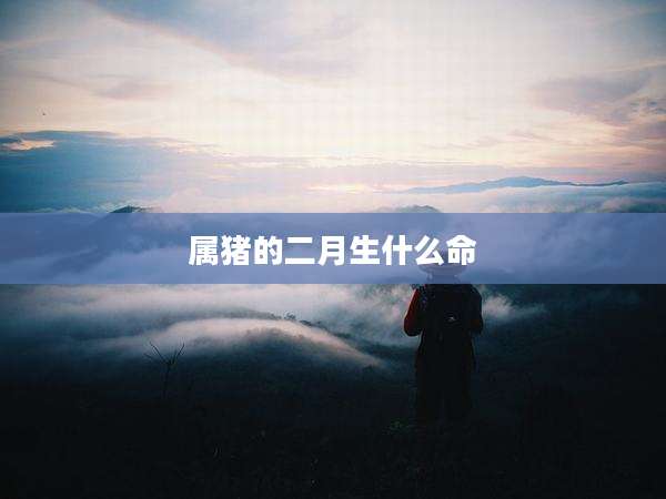 属猪的二月生什么命