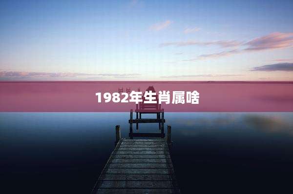 1982年生肖属啥