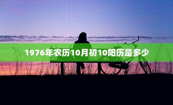 1976年农历10月初10阳历是多少