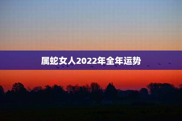 属蛇女人2022年全年运势