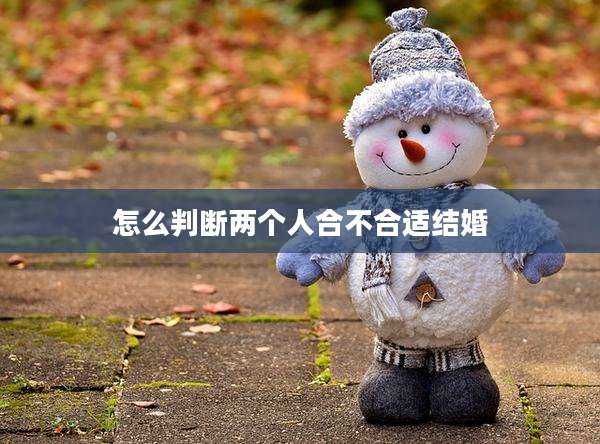 怎么判断两个人合不合适结婚