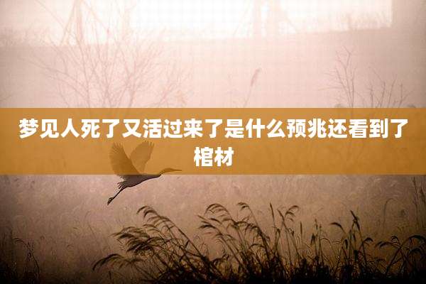 梦见人死了又活过来了是什么预兆还看到了棺材