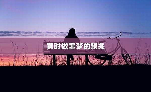 寅时做噩梦的预兆