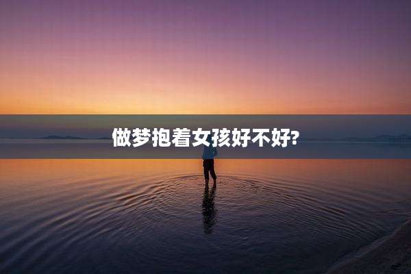 做梦抱着女孩好不好?