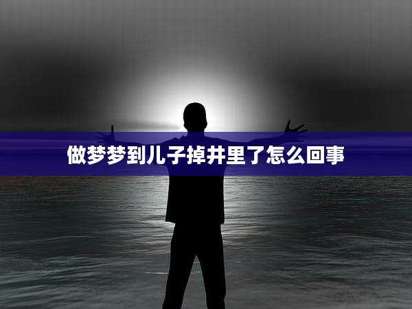 做梦梦到儿子掉井里了怎么回事