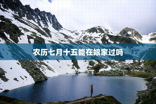 农历七月十五能在娘家过吗