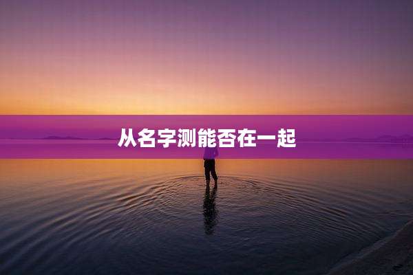 从名字测能否在一起
