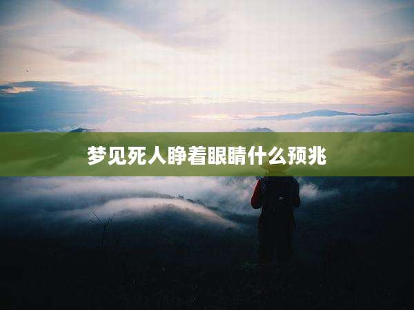 梦见死人睁着眼睛什么预兆