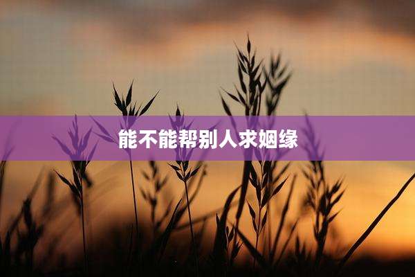 能不能帮别人求姻缘