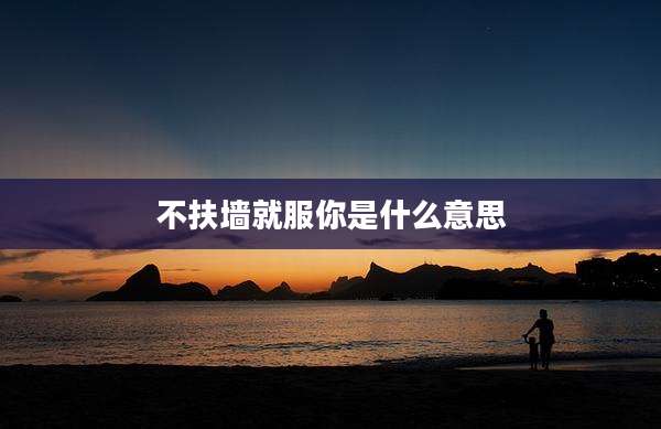 不扶墙就服你是什么意思