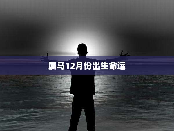 属马12月份出生命运