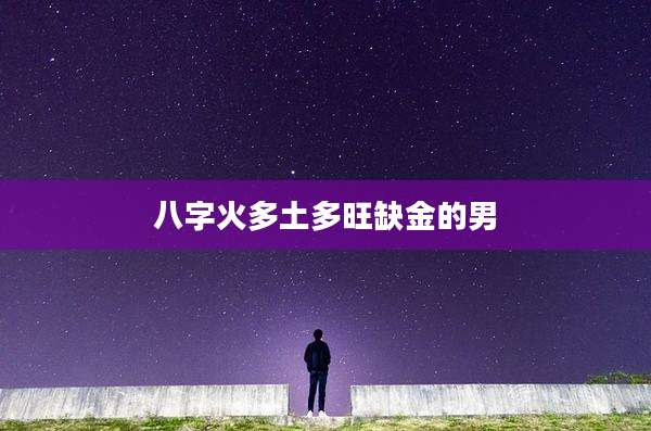 八字火多土多旺缺金的男
