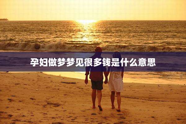孕妇做梦梦见很多钱是什么意思