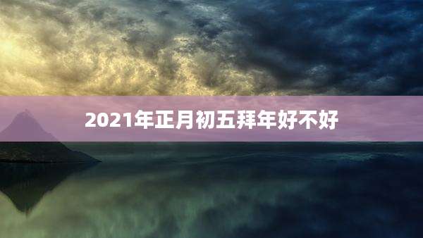 2021年正月初五拜年好不好