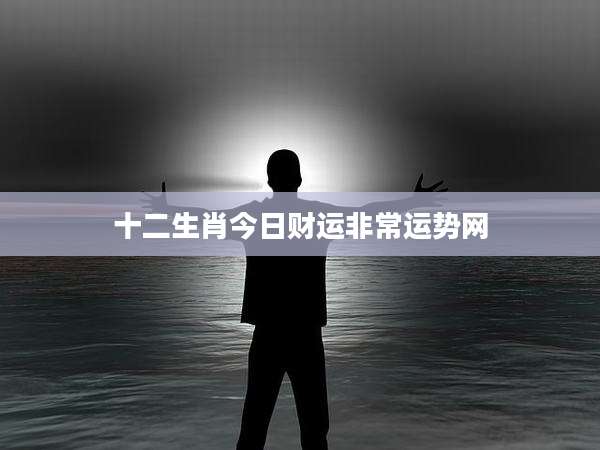 十二生肖今日财运非常运势网