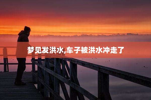 梦见发洪水,车子被洪水冲走了