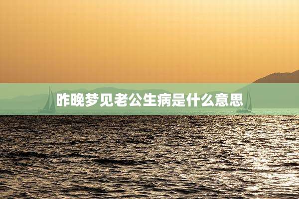 昨晚梦见老公生病是什么意思