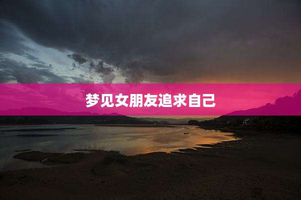 梦见女朋友追求自己