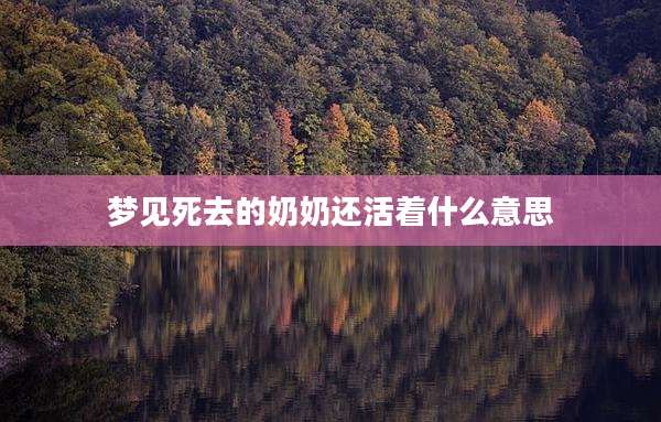 梦见死去的奶奶还活着什么意思
