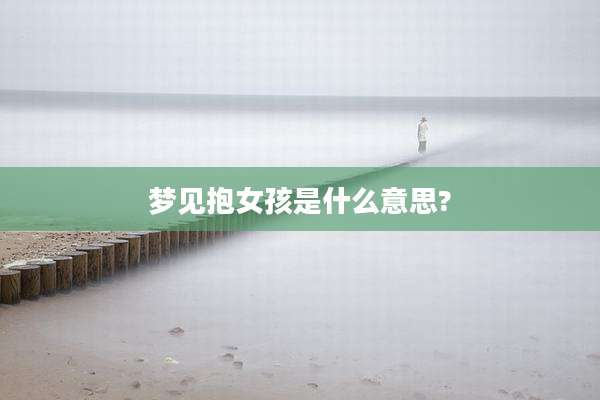 梦见抱女孩是什么意思?