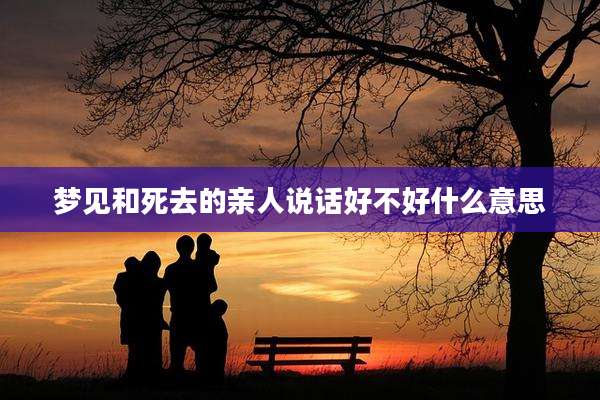 梦见和死去的亲人说话好不好什么意思
