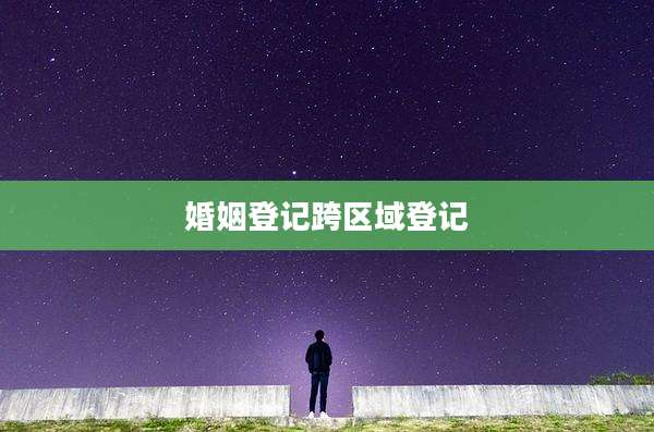 婚姻登记跨区域登记