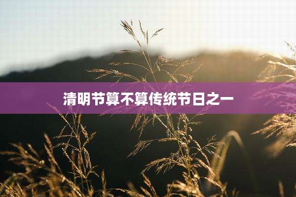 清明节算不算传统节日之一