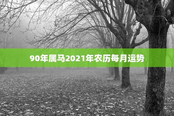 90年属马2021年农历每月运势