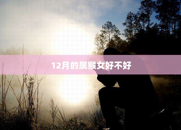 12月的属猴女好不好