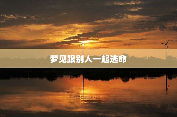 梦见跟别人一起逃命