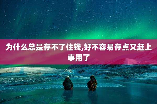 为什么总是存不了住钱,好不容易存点又赶上事用了