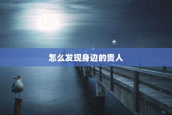 怎么发现身边的贵人