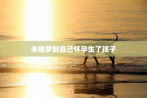 未婚梦到自己怀孕生了孩子