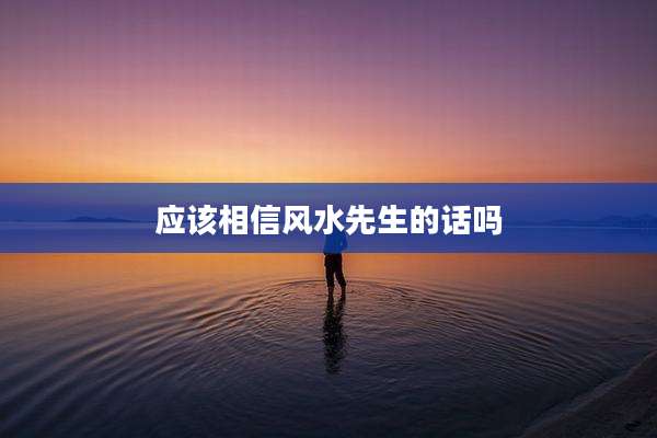 应该相信风水先生的话吗