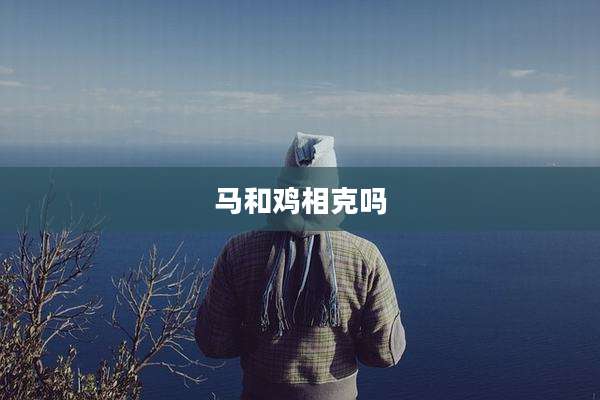 马和鸡相克吗