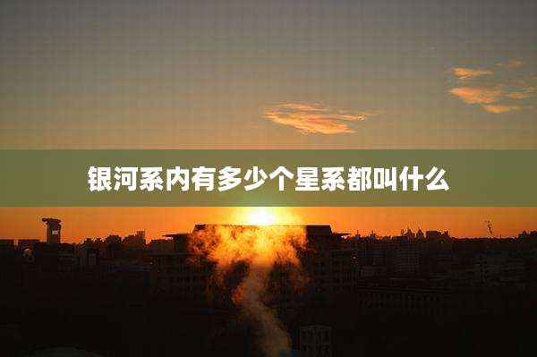 银河系内有多少个星系都叫什么