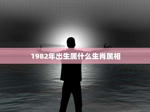 1982年出生属什么生肖属相