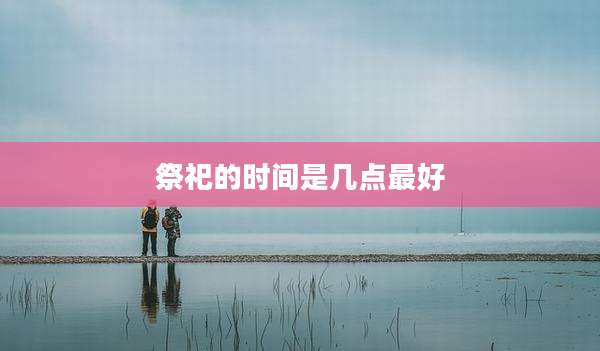 祭祀的时间是几点最好