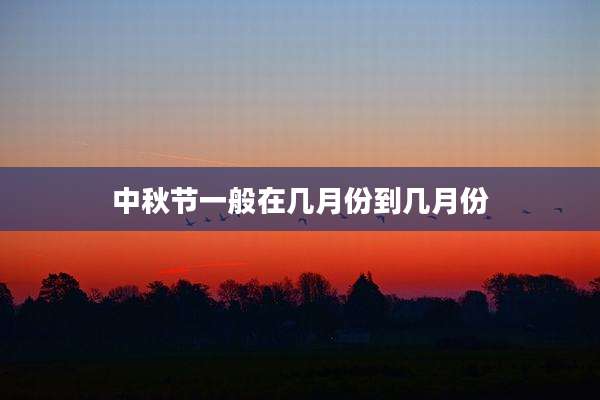 中秋节一般在几月份到几月份