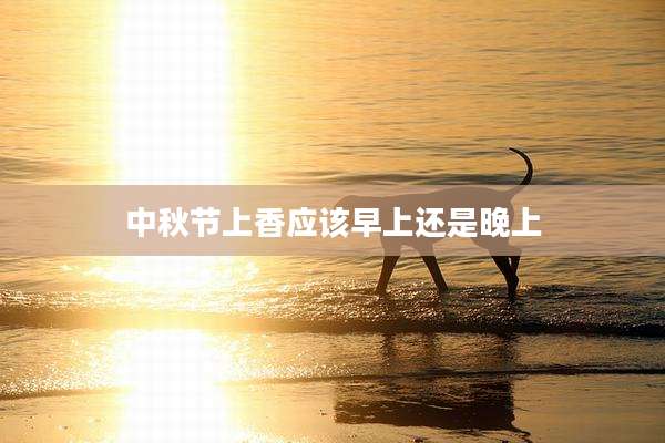 中秋节上香应该早上还是晚上