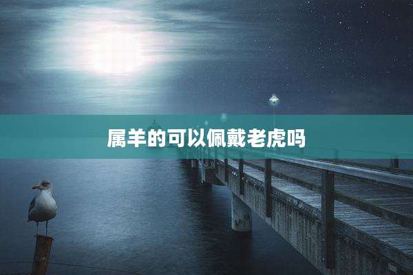 属羊的可以佩戴老虎吗